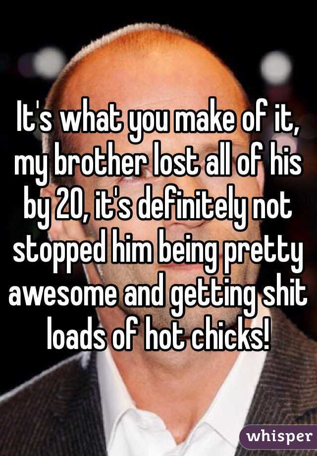 It's what you make of it, my brother lost all of his by 20, it's definitely not stopped him being pretty awesome and getting shit loads of hot chicks! 