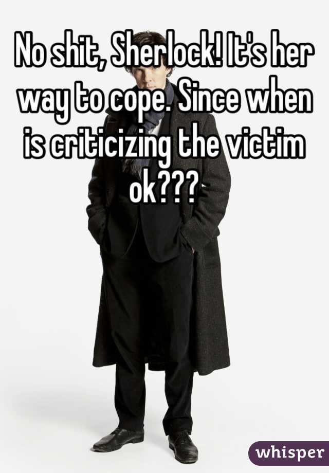 No shit, Sherlock! It's her way to cope. Since when is criticizing the victim ok???