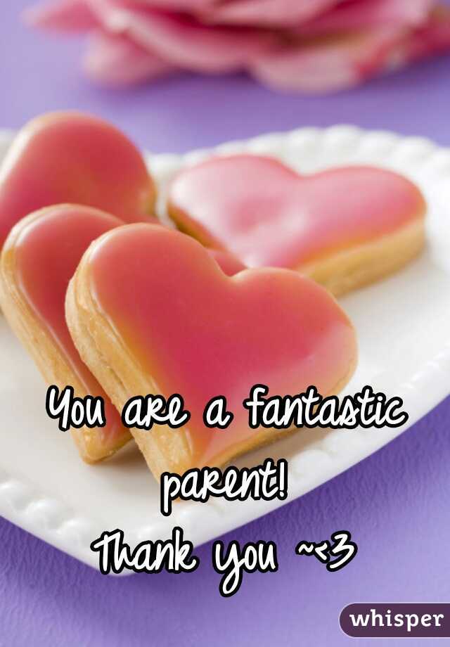 You are a fantastic parent! 
Thank you ~<3