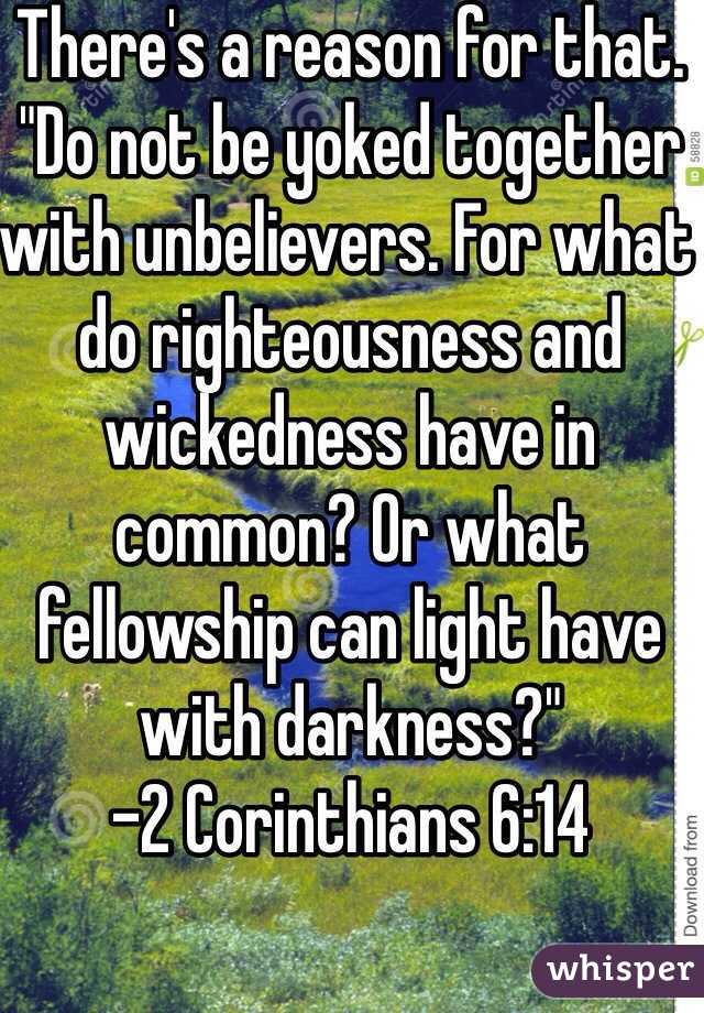 There's a reason for that. "Do not be yoked together with unbelievers. For what do righteousness and wickedness have in common? Or what fellowship can light have with darkness?" 
-2 Corinthians 6:14