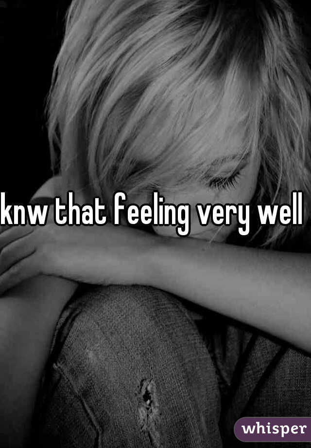 knw that feeling very well 