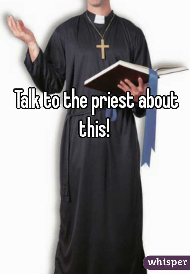Talk to the priest about this!  
