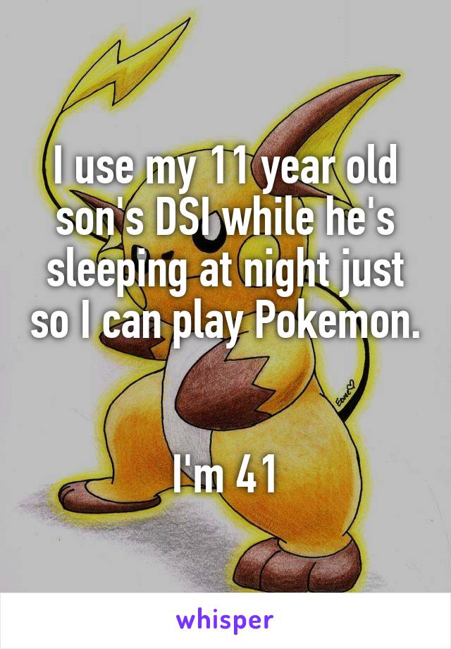 I use my 11 year old son's DSI while he's sleeping at night just so I can play Pokemon. 
 
I'm 41