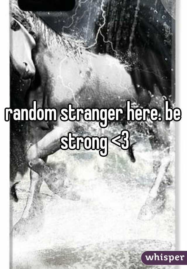 random stranger here. be strong <3