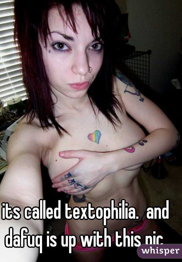 its called textophilia.  and dafuq is up with this pic..