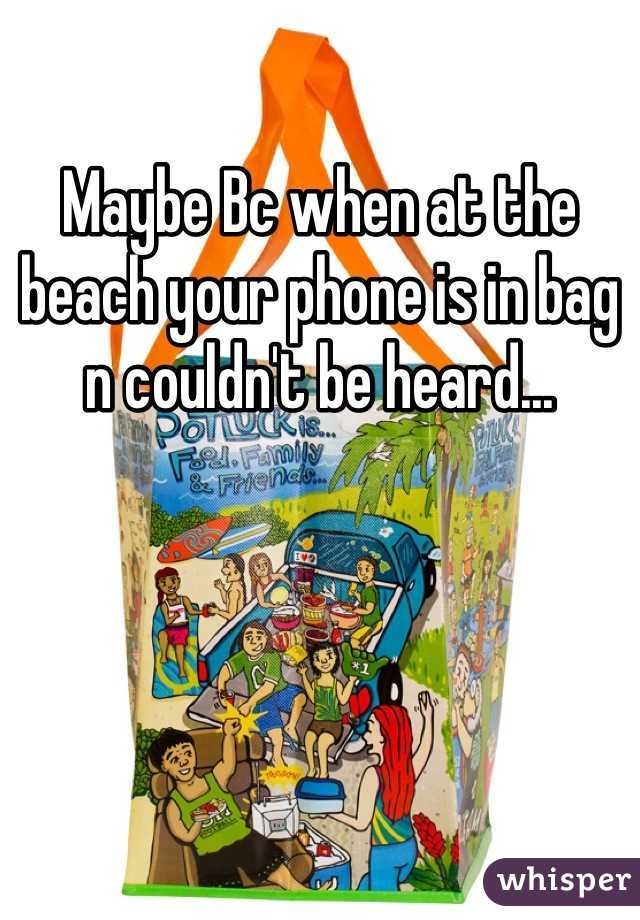 Maybe Bc when at the beach your phone is in bag n couldn't be heard...