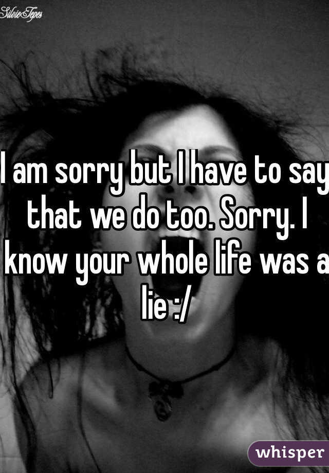 I am sorry but I have to say that we do too. Sorry. I know your whole life was a lie :/