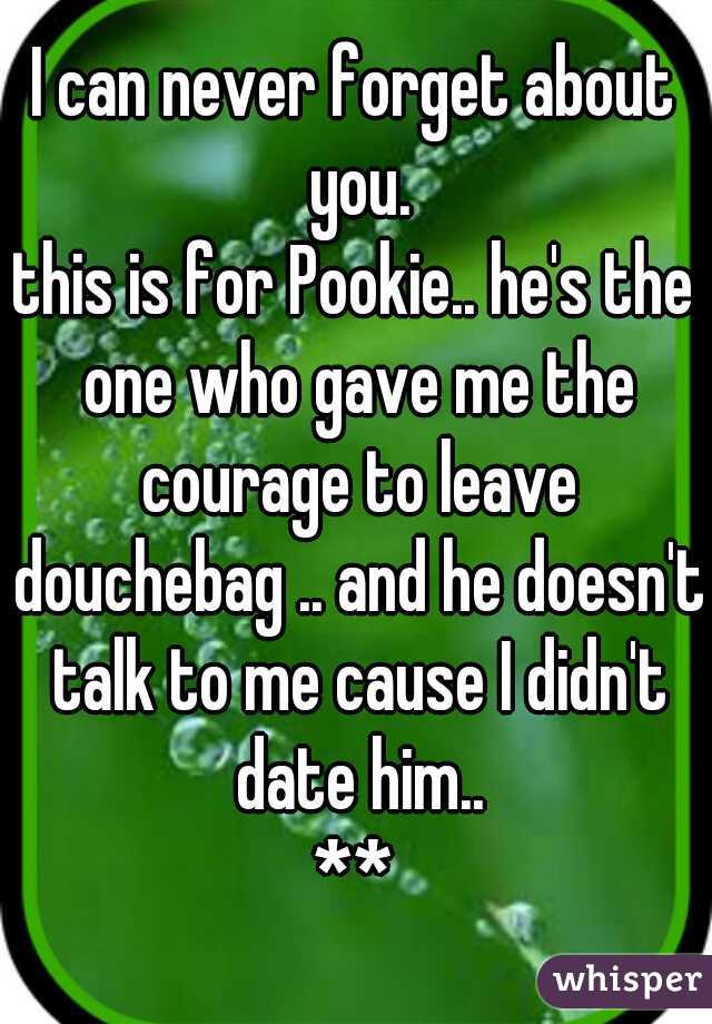 I can never forget about you.
this is for Pookie.. he's the one who gave me the courage to leave douchebag .. and he doesn't talk to me cause I didn't date him..
**
