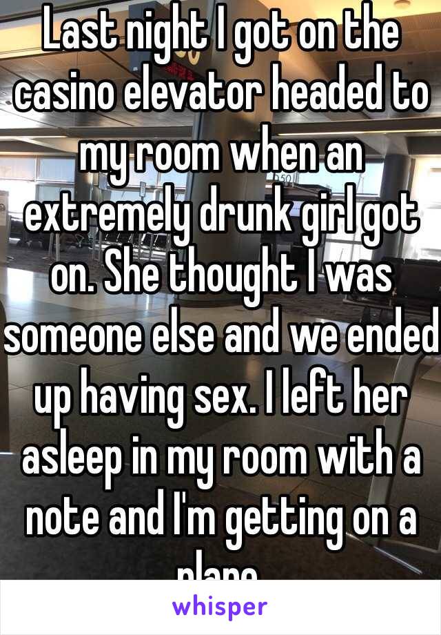 Last night I got on the casino elevator headed to my room when an extremely drunk girl got on. She thought I was someone else and we ended up having sex. I left her asleep in my room with a note and I'm getting on a plane. 