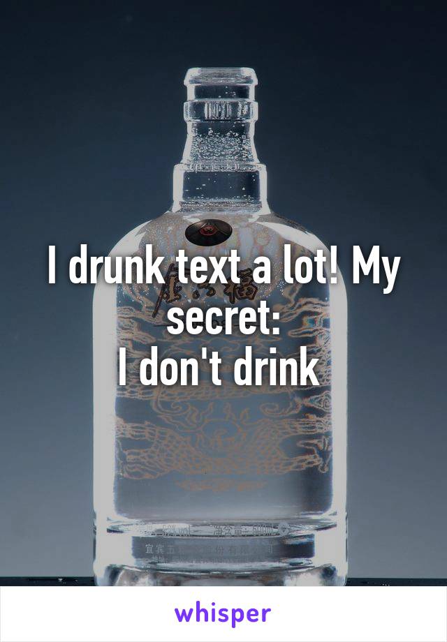 I drunk text a lot! My secret:
I don't drink 