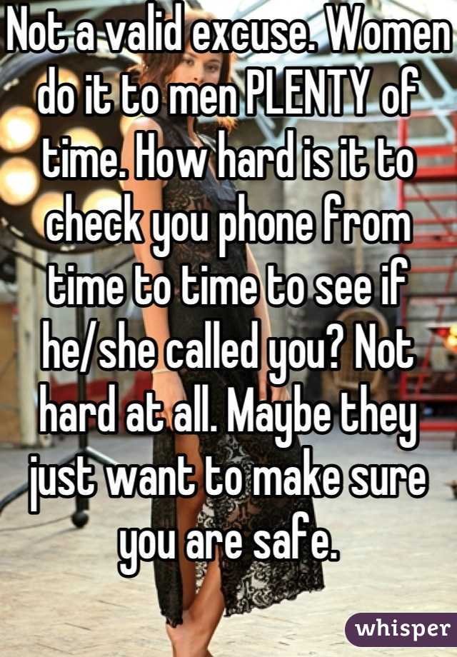 Not a valid excuse. Women do it to men PLENTY of time. How hard is it to check you phone from time to time to see if he/she called you? Not hard at all. Maybe they just want to make sure you are safe.