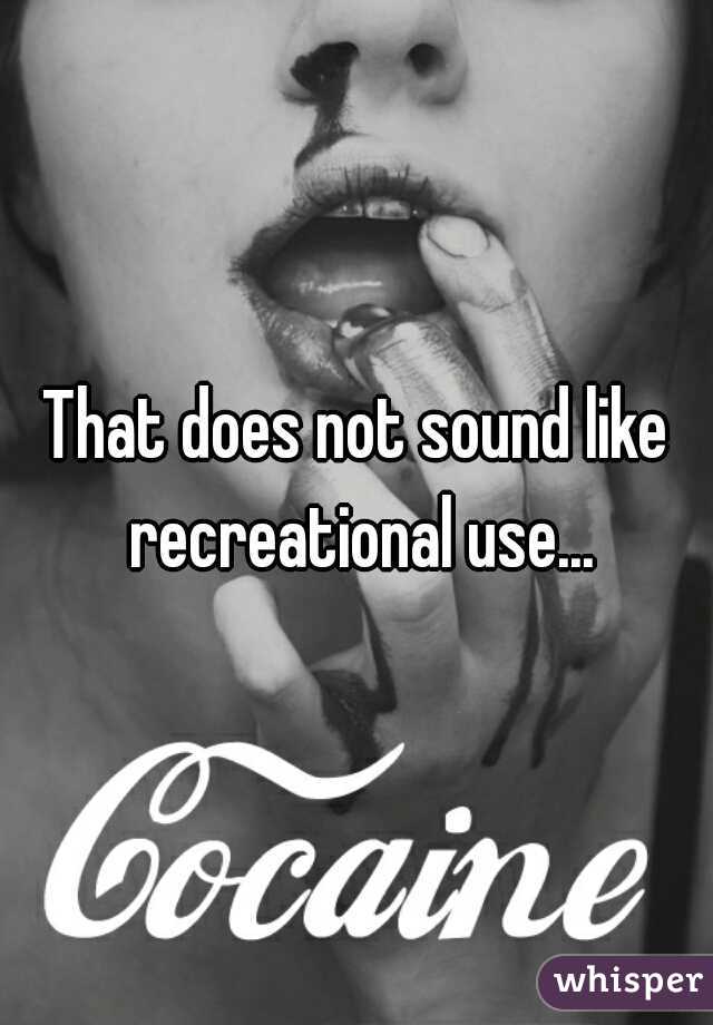That does not sound like recreational use...
