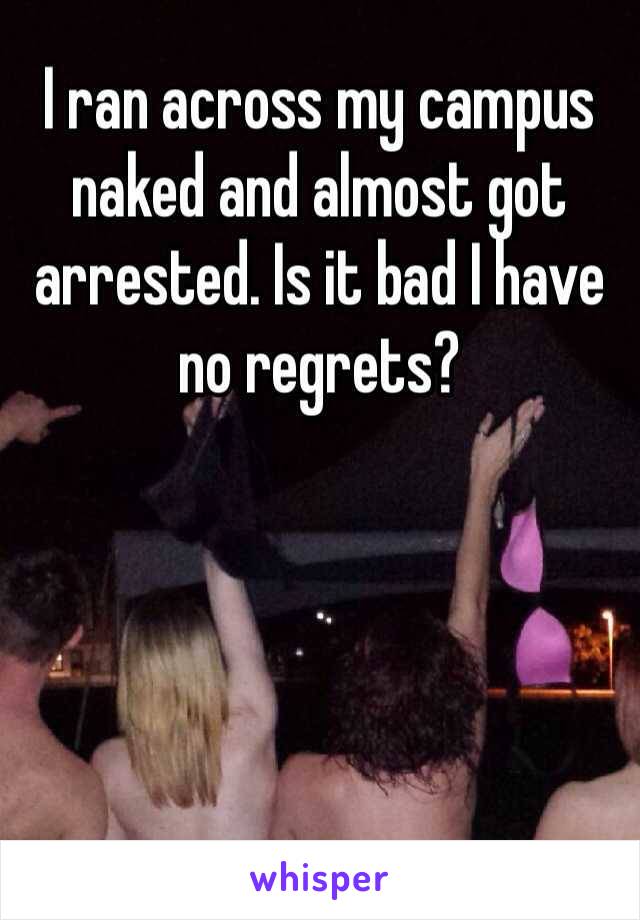 I ran across my campus naked and almost got arrested. Is it bad I have no regrets?