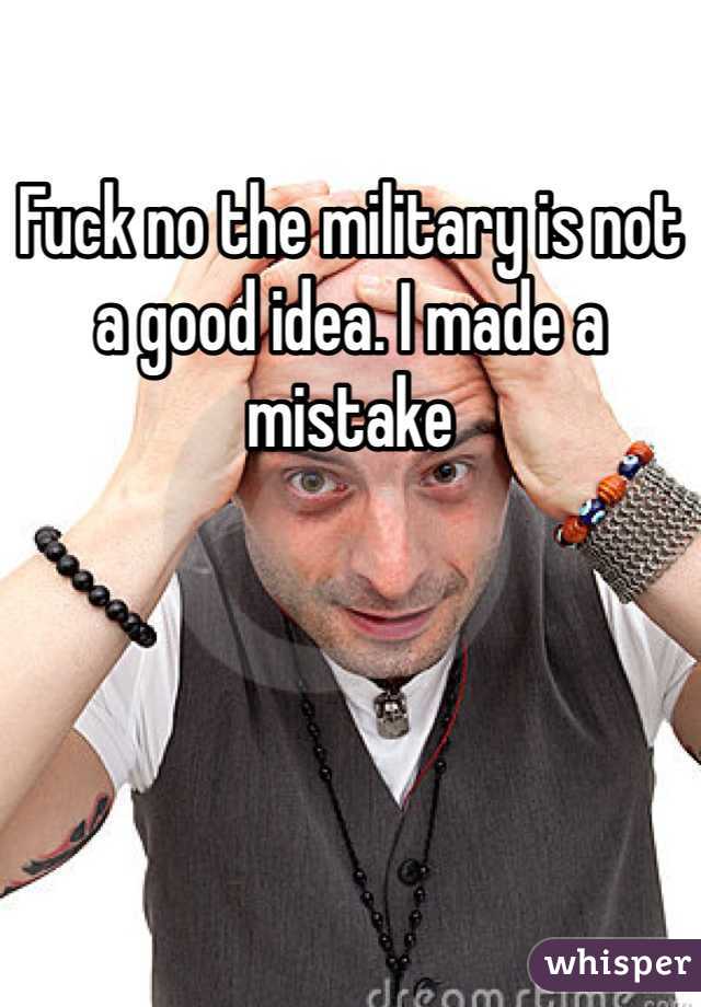 Fuck no the military is not a good idea. I made a mistake