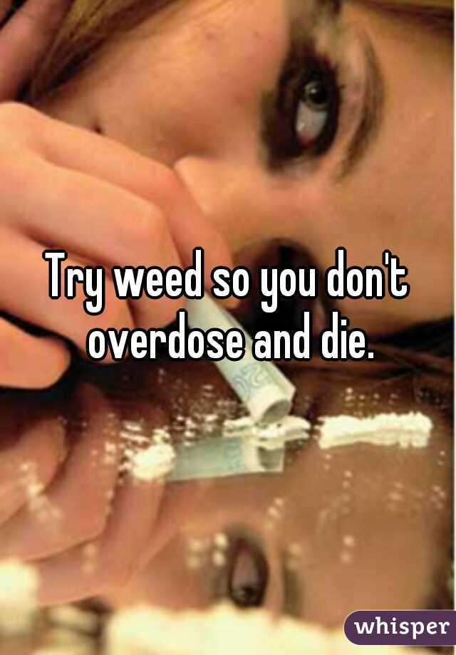 Try weed so you don't overdose and die.