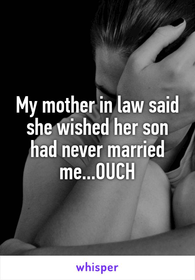 My mother in law said she wished her son had never married me...OUCH