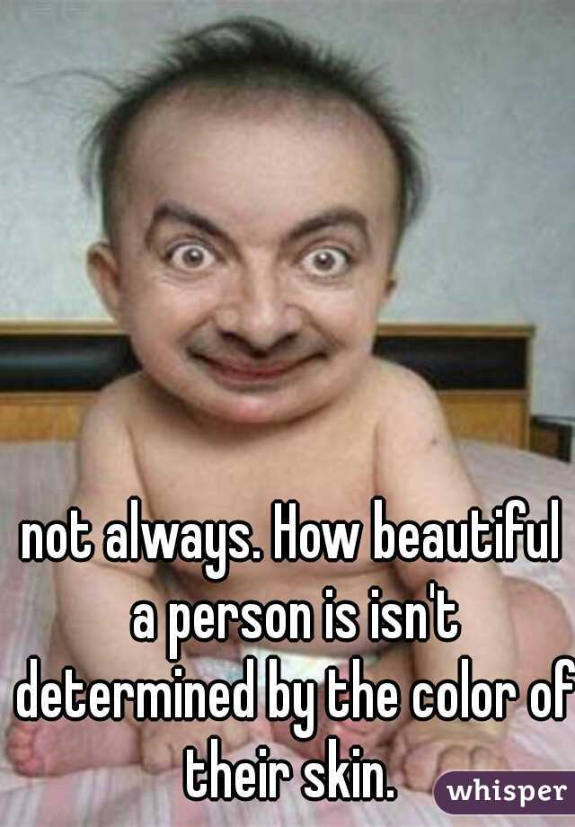not always. How beautiful a person is isn't determined by the color of their skin. 