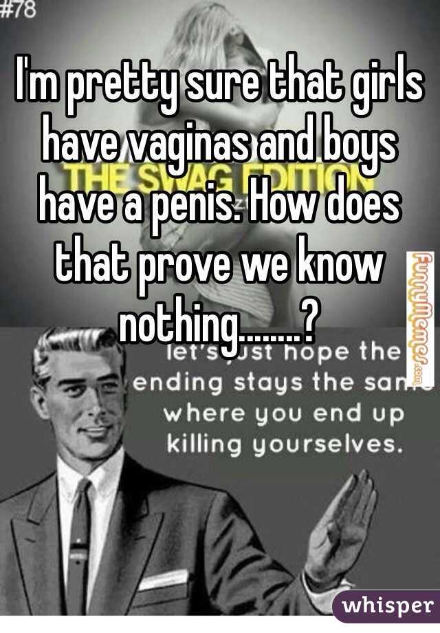 I'm pretty sure that girls have vaginas and boys have a penis. How does that prove we know nothing........?