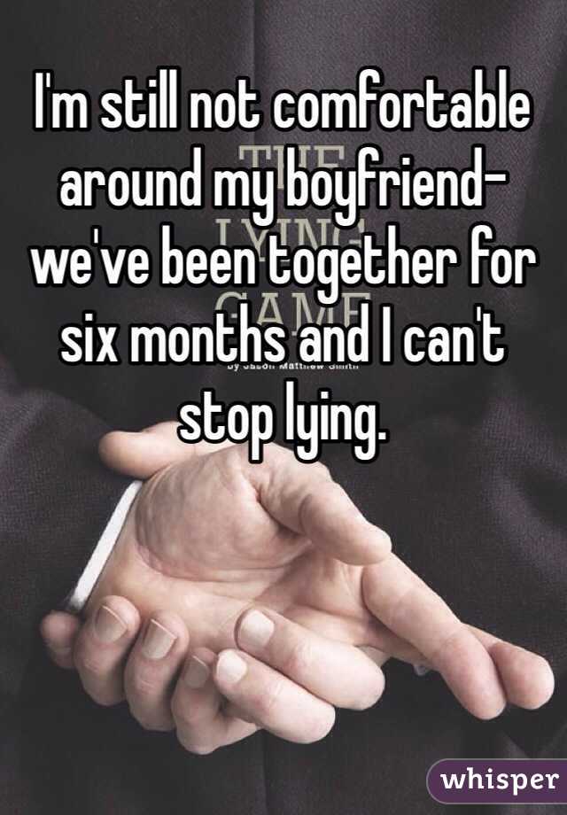 I'm still not comfortable around my boyfriend- we've been together for six months and I can't stop lying.