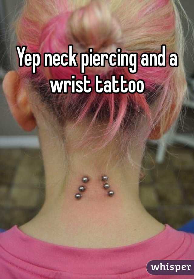 Yep neck piercing and a wrist tattoo