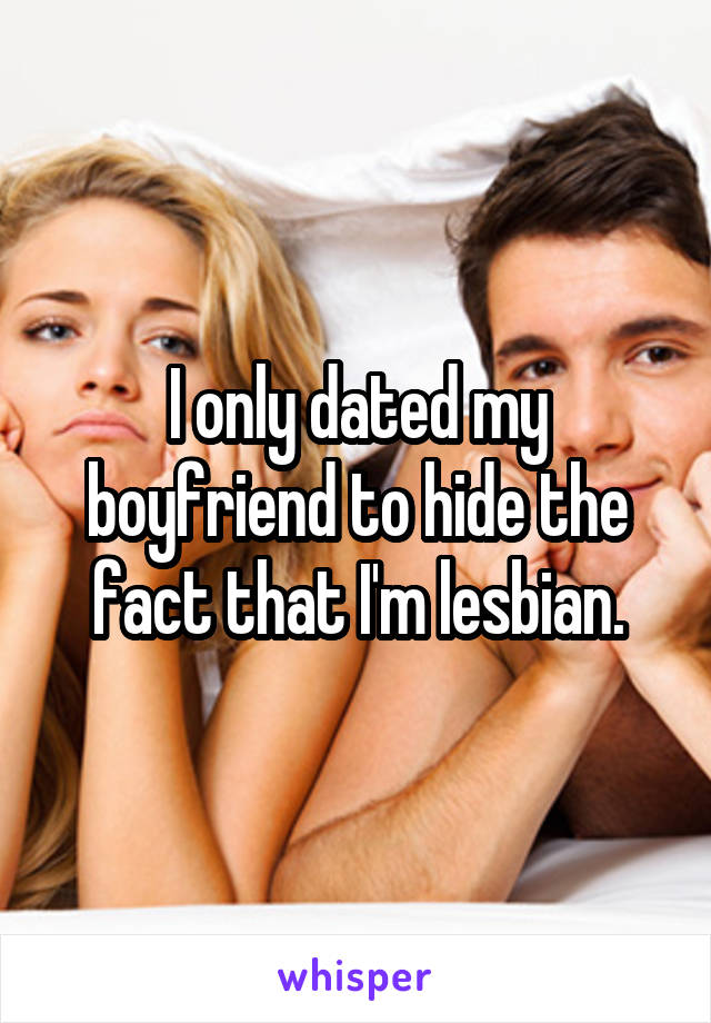 I only dated my boyfriend to hide the fact that I'm lesbian.