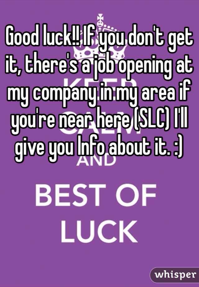Good luck!! If you don't get it, there's a job opening at my company in my area if you're near here (SLC) I'll give you Info about it. :) 
