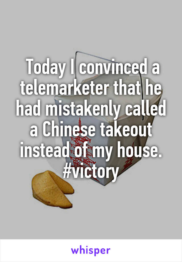  Today I convinced a telemarketer that he had mistakenly called a Chinese takeout instead of my house. #victory
