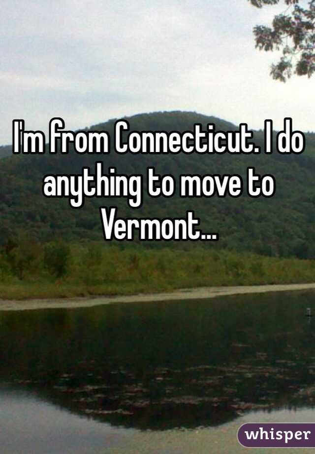 I'm from Connecticut. I do anything to move to Vermont...