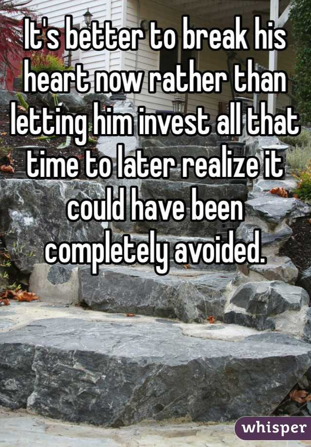 It's better to break his heart now rather than letting him invest all that time to later realize it could have been completely avoided.