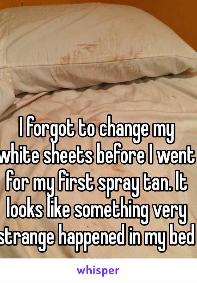 I forgot to change my white sheets before I went for my first spray tan. It looks like something very strange happened in my bed now. 