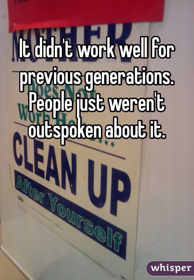 It didn't work well for previous generations. People just weren't outspoken about it. 