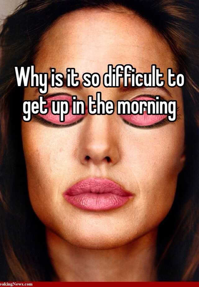 How Can I Get Up In The Morning