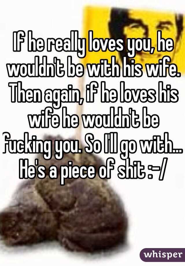 If he really loves you, he wouldn't be with his wife. Then again, if he loves his wife he wouldn't be fucking you. So I'll go with... He's a piece of shit :-/