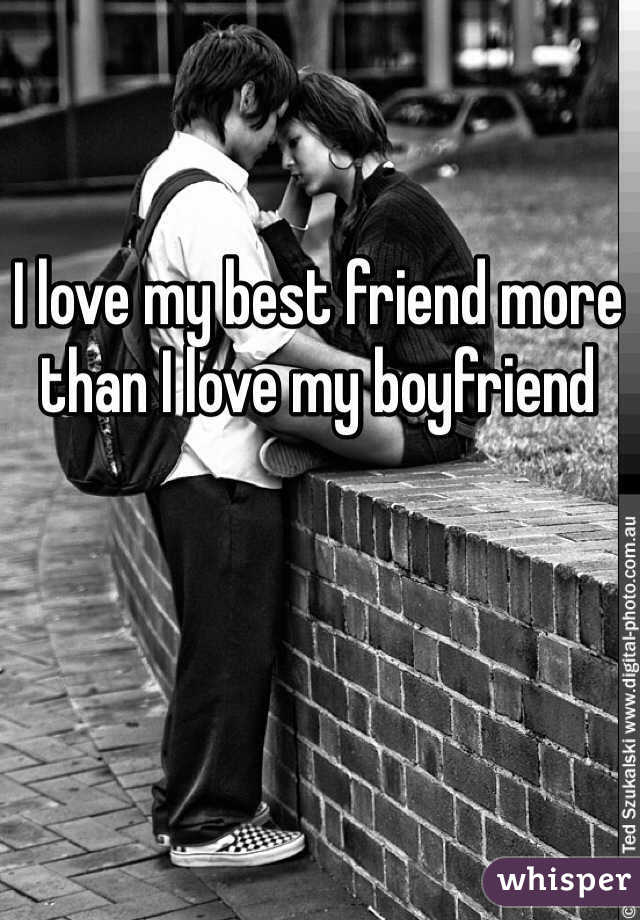 I love my best friend more than I love my boyfriend