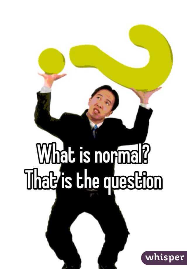 What is normal?
That is the question 