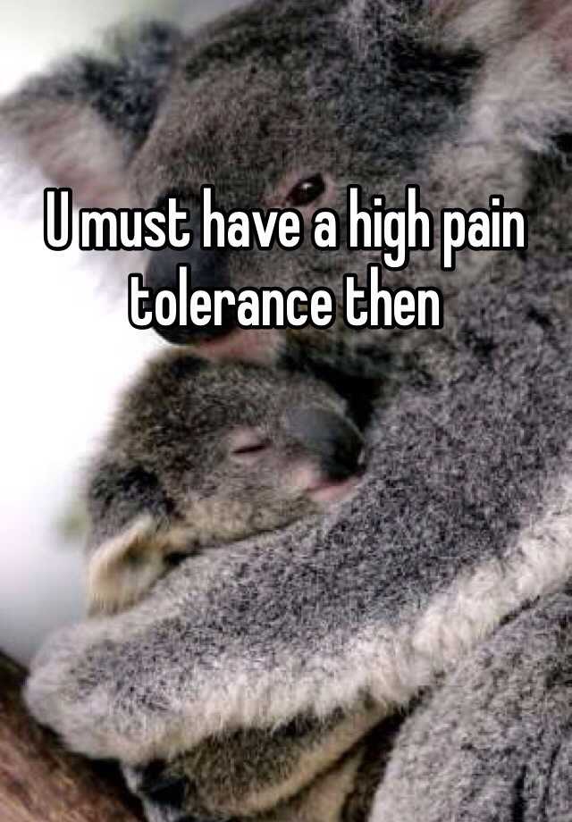 u-must-have-a-high-pain-tolerance-then