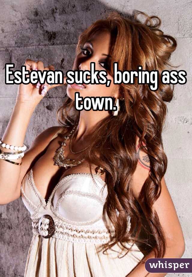Estevan sucks, boring ass town.