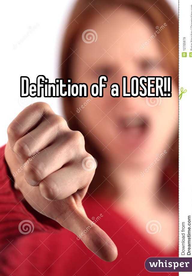 Definition of a LOSER!!