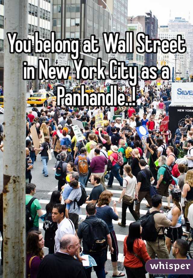 You belong at Wall Street in New York City as a Panhandle..!