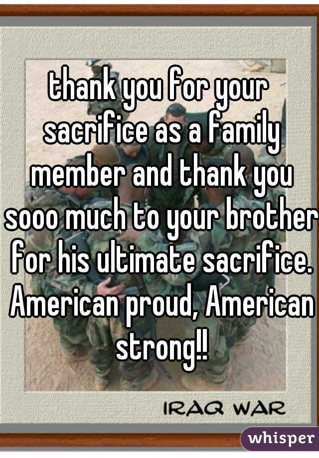 thank you for your sacrifice as a family member and thank you sooo much to your brother for his ultimate sacrifice. American proud, American strong!!