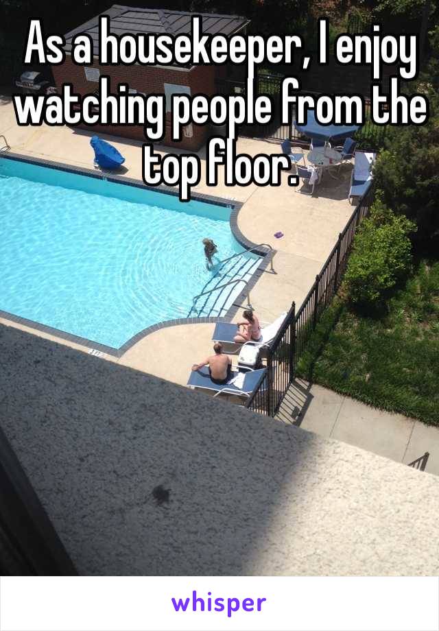 As a housekeeper, I enjoy watching people from the top floor.