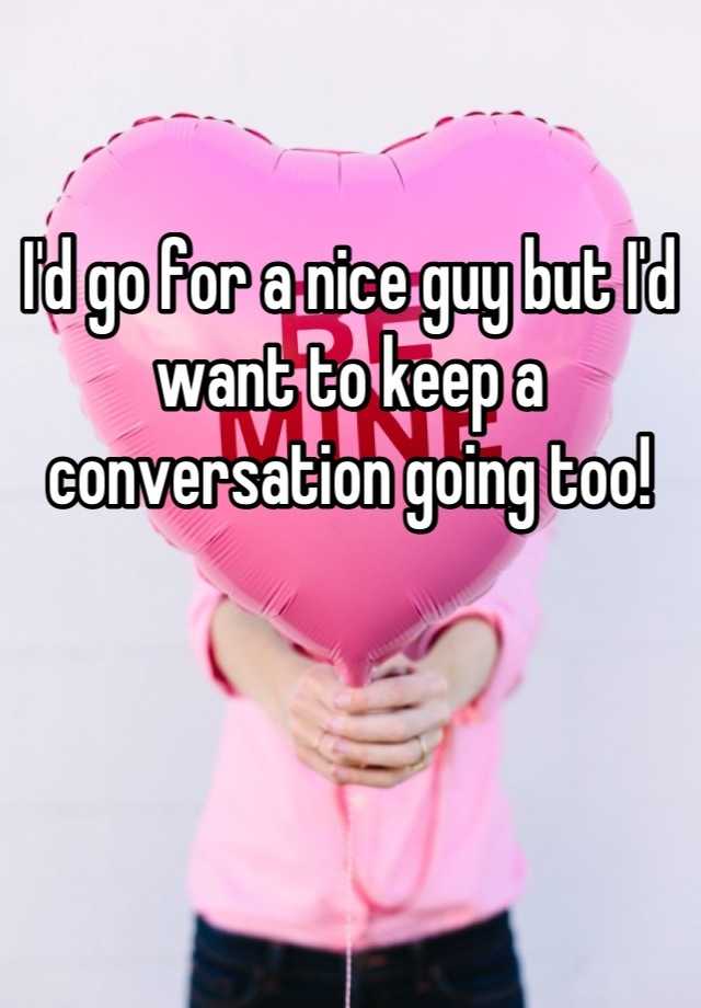 i-d-go-for-a-nice-guy-but-i-d-want-to-keep-a-conversation-going-too