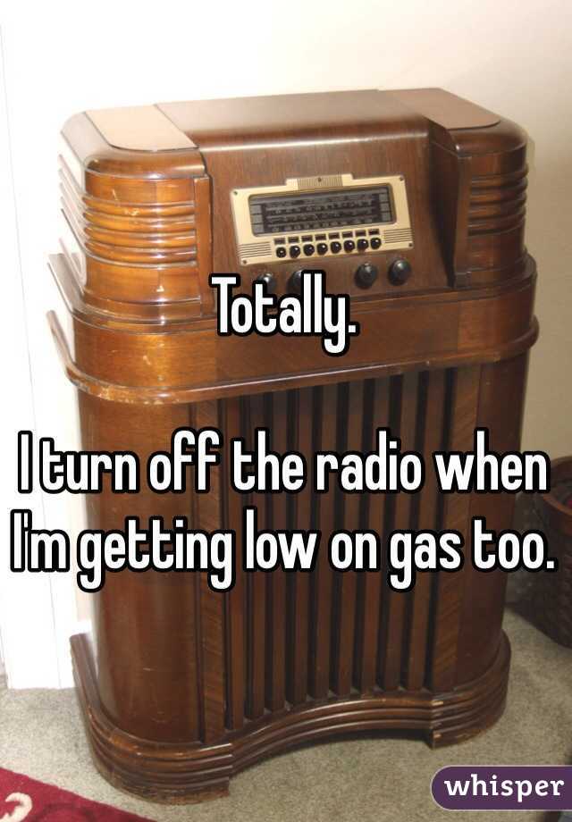 Totally. 

I turn off the radio when I'm getting low on gas too.