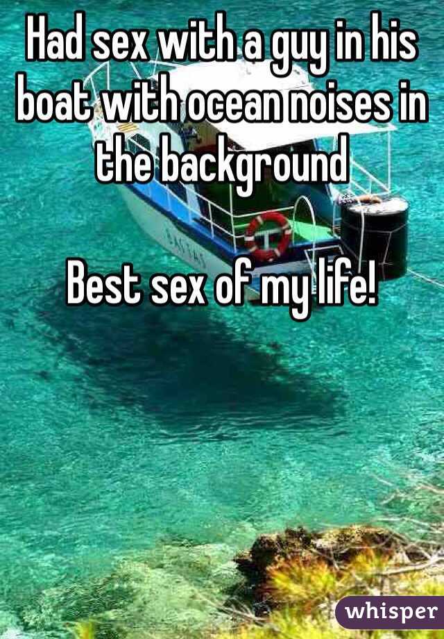 Had sex with a guy in his boat with ocean noises in the background 

Best sex of my life! 