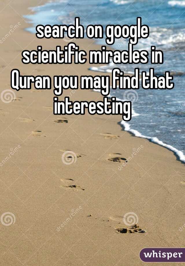 search on google scientific miracles in Quran you may find that interesting