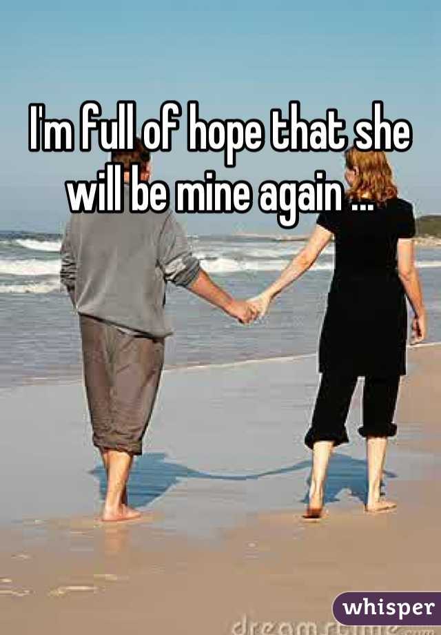 I'm full of hope that she will be mine again ...