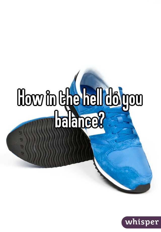How in the hell do you balance? 