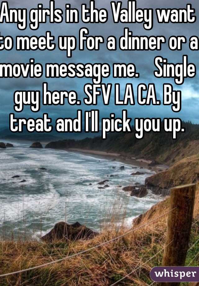 Any girls in the Valley want to meet up for a dinner or a movie message me.    Single guy here. SFV LA CA. By treat and I'll pick you up. 