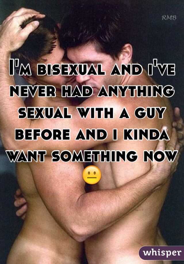 I'm bisexual and i've never had anything sexual with a guy before and i kinda want something now 😐