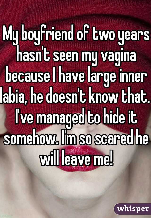 My boyfriend of two years hasn't seen my vagina because I have large inner labia, he doesn't know that. I've managed to hide it somehow. I'm so scared he will leave me! 